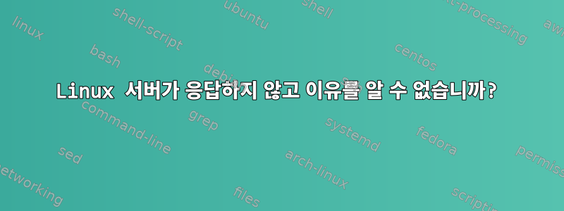 Linux 서버가 응답하지 않고 이유를 알 수 없습니까?