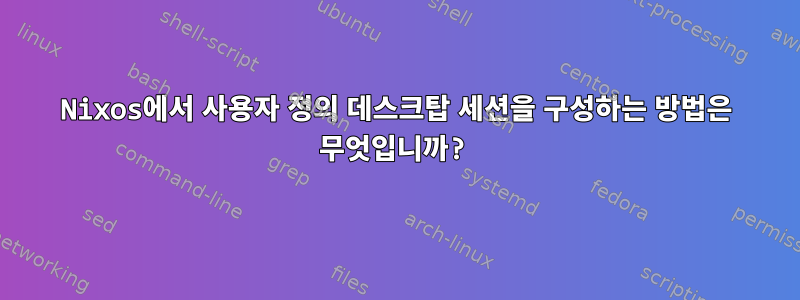 Nixos에서 사용자 정의 데스크탑 세션을 구성하는 방법은 무엇입니까?