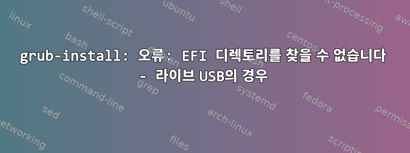 grub-install: 오류: EFI 디렉토리를 찾을 수 없습니다 - 라이브 USB의 경우