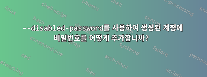 --disabled-password를 사용하여 생성된 계정에 비밀번호를 어떻게 추가합니까?