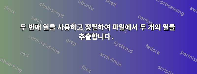 두 번째 열을 사용하고 정렬하여 파일에서 두 개의 열을 추출합니다.