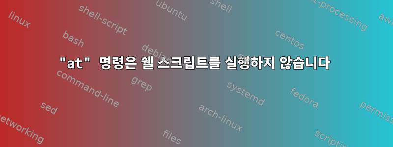 "at" 명령은 쉘 스크립트를 실행하지 않습니다