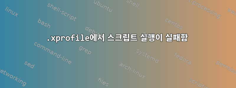 .xprofile에서 스크립트 실행이 실패함