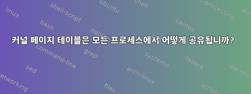 커널 페이지 테이블은 모든 프로세스에서 어떻게 공유됩니까?