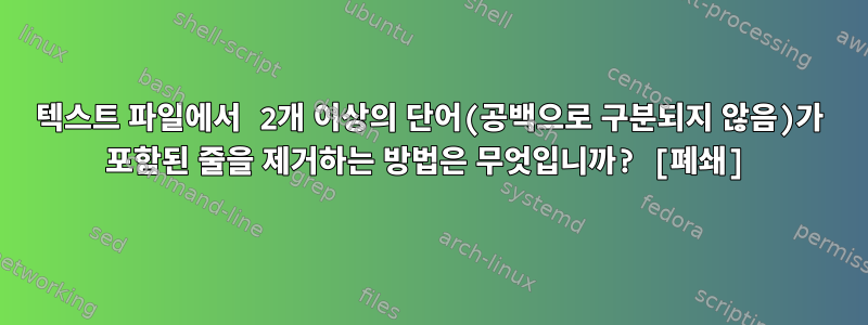 텍스트 파일에서 2개 이상의 단어(공백으로 구분되지 않음)가 포함된 줄을 제거하는 방법은 무엇입니까? [폐쇄]