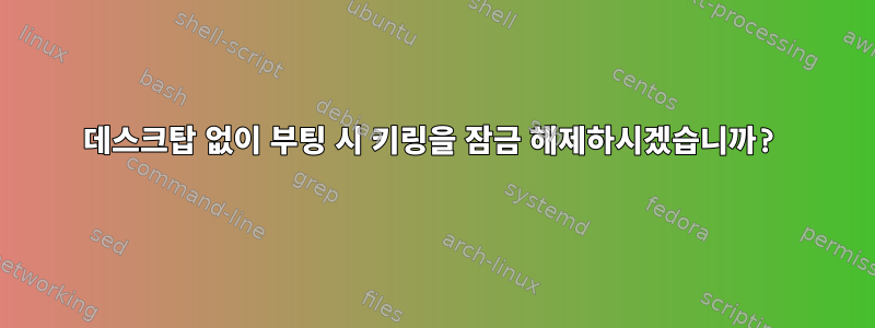 데스크탑 없이 부팅 시 키링을 잠금 해제하시겠습니까?