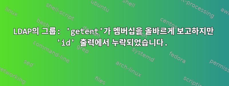 LDAP의 그룹: 'getent'가 멤버십을 올바르게 보고하지만 'id' 출력에서 ​​누락되었습니다.