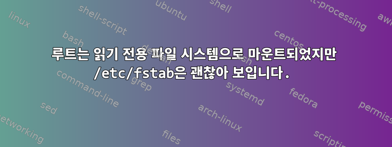 루트는 읽기 전용 파일 시스템으로 마운트되었지만 /etc/fstab은 괜찮아 보입니다.