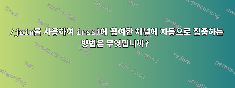 /join을 사용하여 irssi에 참여한 채널에 자동으로 집중하는 방법은 무엇입니까?