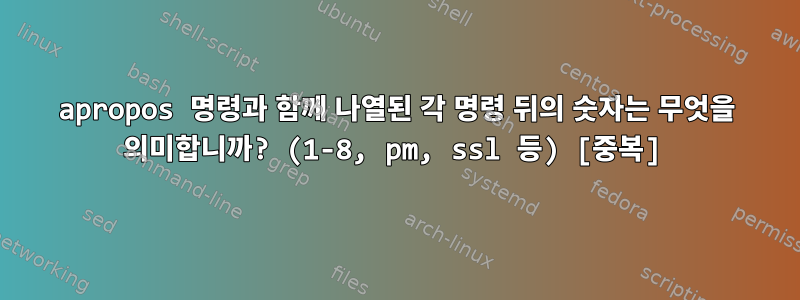 apropos 명령과 함께 나열된 각 명령 뒤의 숫자는 무엇을 의미합니까? (1-8, pm, ssl 등) [중복]