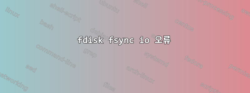 fdisk fsync io 오류