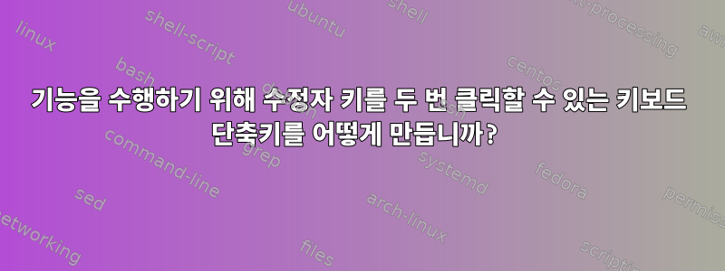 기능을 수행하기 위해 수정자 키를 두 번 클릭할 수 있는 키보드 단축키를 어떻게 만듭니까?