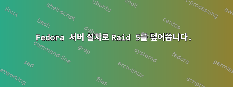 Fedora 서버 설치로 Raid 5를 덮어씁니다.