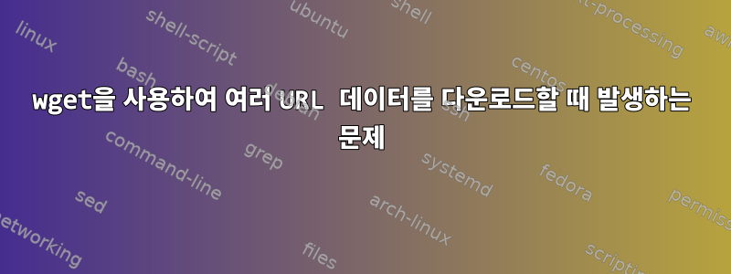 wget을 사용하여 여러 URL 데이터를 다운로드할 때 발생하는 문제