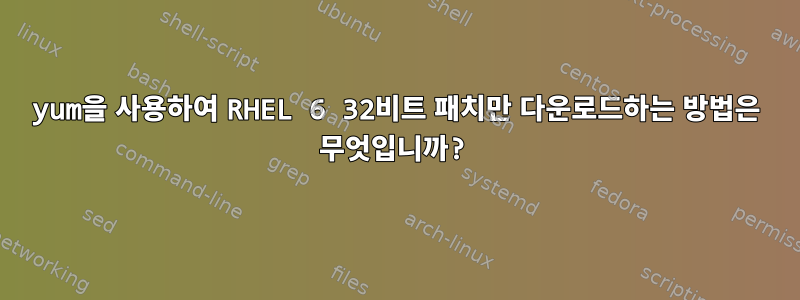 yum을 사용하여 RHEL 6 32비트 패치만 다운로드하는 방법은 무엇입니까?