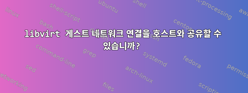 libvirt 게스트 네트워크 연결을 호스트와 공유할 수 있습니까?