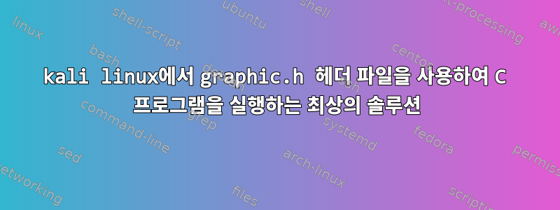 kali linux에서 graphic.h 헤더 파일을 사용하여 C 프로그램을 실행하는 최상의 솔루션