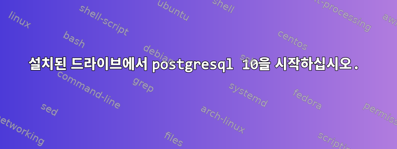 설치된 드라이브에서 postgresql 10을 시작하십시오.