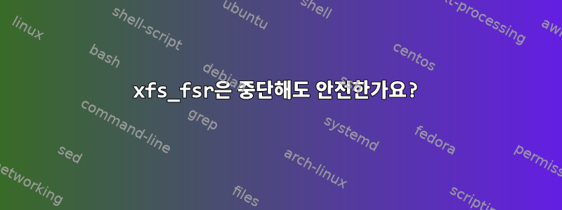 xfs_fsr은 중단해도 안전한가요?