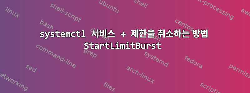 systemctl 서비스 + 제한을 취소하는 방법 StartLimitBurst