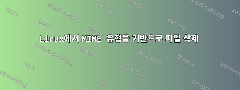 Linux에서 MIME 유형을 기반으로 파일 삭제