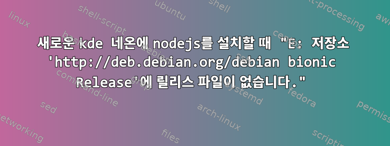 새로운 kde 네온에 nodejs를 설치할 때 "E: 저장소 'http://deb.debian.org/debian bionic Release'에 릴리스 파일이 없습니다."