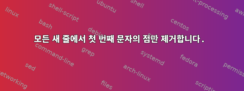 모든 새 줄에서 첫 번째 문자의 점만 제거합니다.