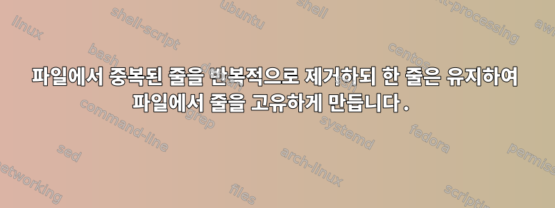 파일에서 중복된 줄을 반복적으로 제거하되 한 줄은 유지하여 파일에서 줄을 고유하게 만듭니다.