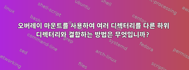 오버레이 마운트를 사용하여 여러 디렉터리를 다른 하위 디렉터리와 결합하는 방법은 무엇입니까?