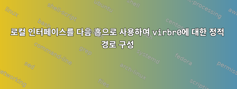 로컬 인터페이스를 다음 홉으로 사용하여 virbr0에 대한 정적 경로 구성