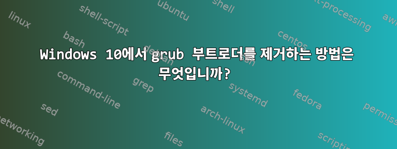 Windows 10에서 grub 부트로더를 제거하는 방법은 무엇입니까?