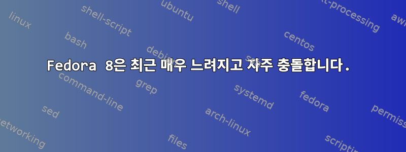 Fedora 8은 최근 매우 느려지고 자주 충돌합니다.