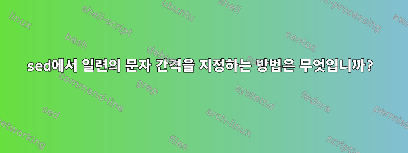 sed에서 일련의 문자 간격을 지정하는 방법은 무엇입니까?