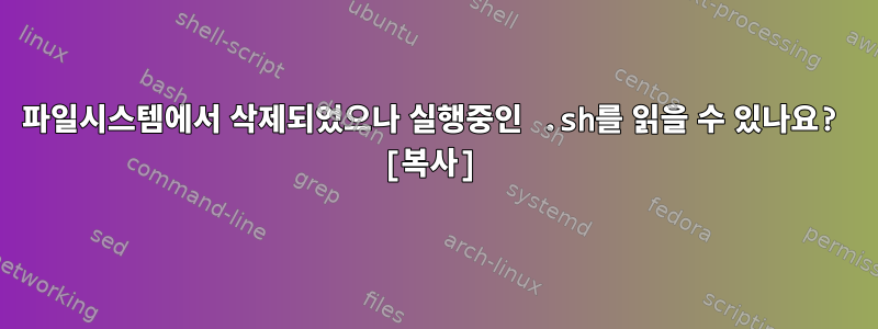 파일시스템에서 삭제되었으나 실행중인 .sh를 읽을 수 있나요? [복사]