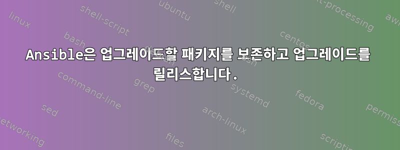 Ansible은 업그레이드할 패키지를 보존하고 업그레이드를 릴리스합니다.