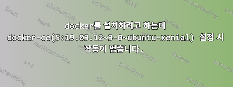 docker를 설치하려고 하는데 docker-ce(5:19.03.12~3-0~ubuntu-xenial) 설정 시 작동이 멈춥니다.