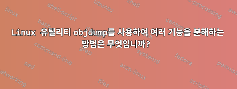 Linux 유틸리티 objdump를 사용하여 여러 기능을 분해하는 방법은 무엇입니까?