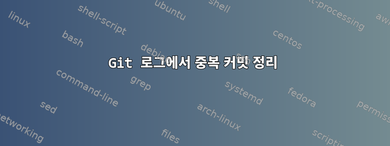 Git 로그에서 중복 커밋 정리