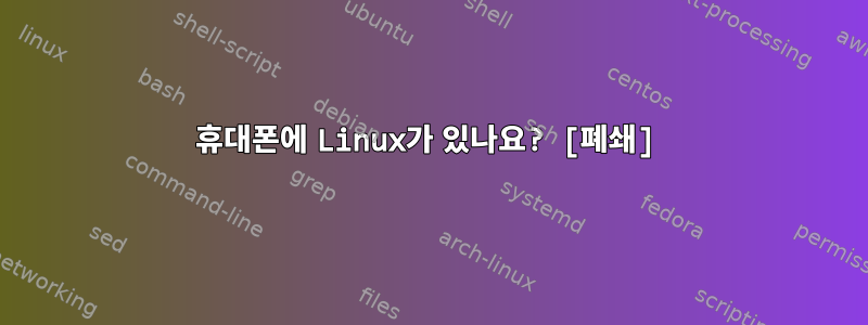 휴대폰에 Linux가 있나요? [폐쇄]