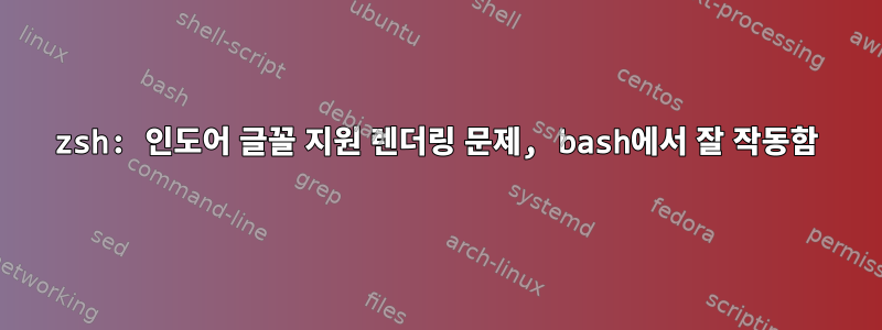 zsh: 인도어 글꼴 지원 렌더링 문제, bash에서 잘 작동함