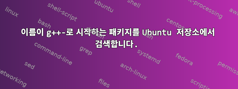 이름이 g++-로 시작하는 패키지를 Ubuntu 저장소에서 검색합니다.