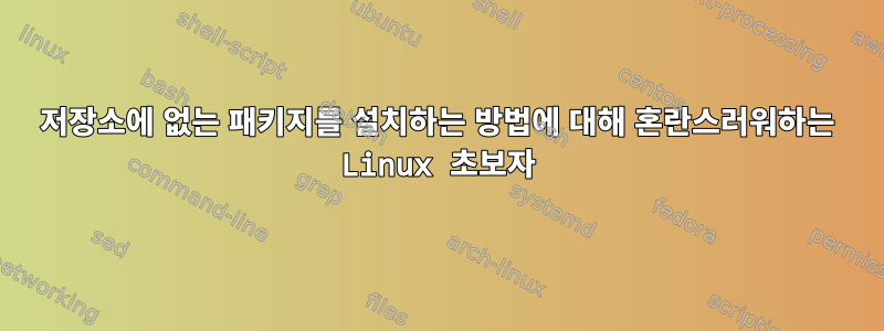 저장소에 없는 패키지를 설치하는 방법에 대해 혼란스러워하는 Linux 초보자