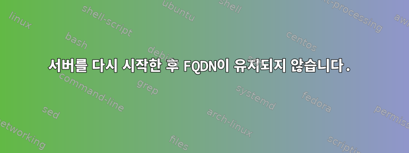 서버를 다시 시작한 후 FQDN이 유지되지 않습니다.