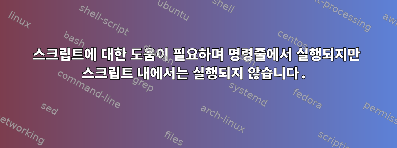 스크립트에 대한 도움이 필요하며 명령줄에서 실행되지만 스크립트 내에서는 실행되지 않습니다.