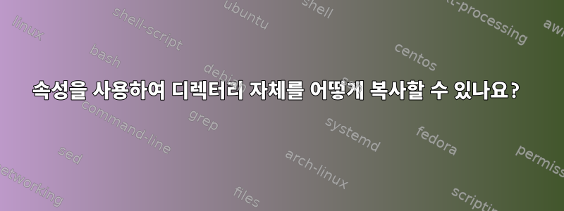 속성을 사용하여 디렉터리 자체를 어떻게 복사할 수 있나요?