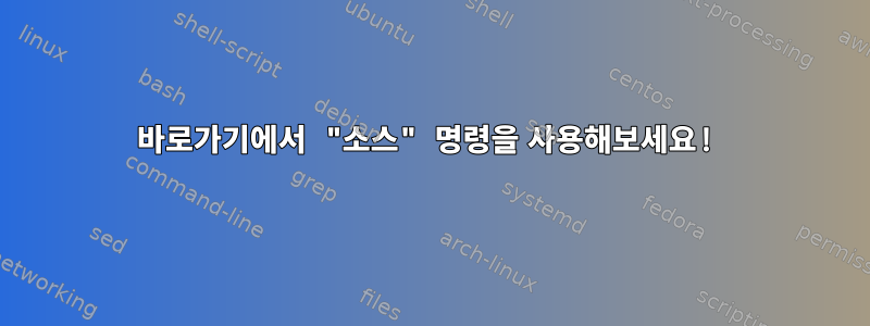 바로가기에서 "소스" 명령을 사용해보세요!