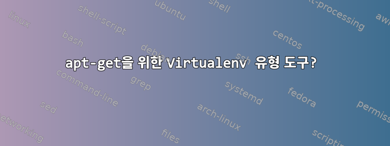 apt-get을 위한 Virtualenv 유형 도구?