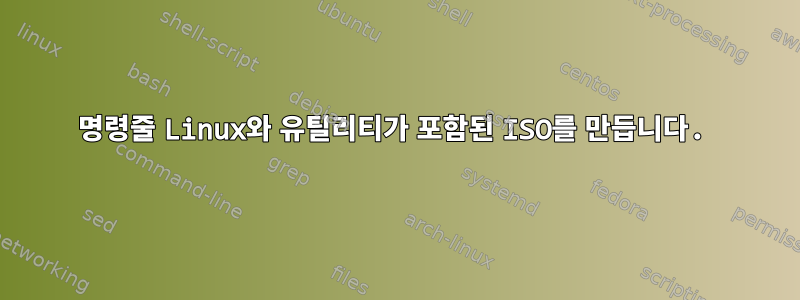 명령줄 Linux와 유틸리티가 포함된 ISO를 만듭니다.