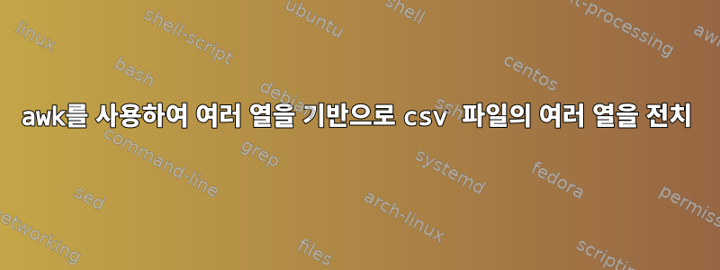 awk를 사용하여 여러 열을 기반으로 csv 파일의 여러 열을 전치