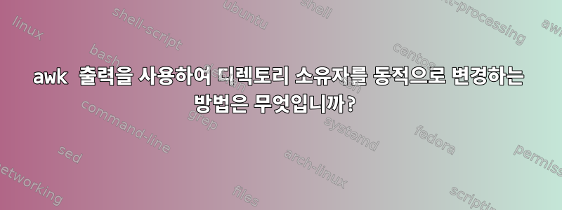 awk 출력을 사용하여 디렉토리 소유자를 동적으로 변경하는 방법은 무엇입니까?